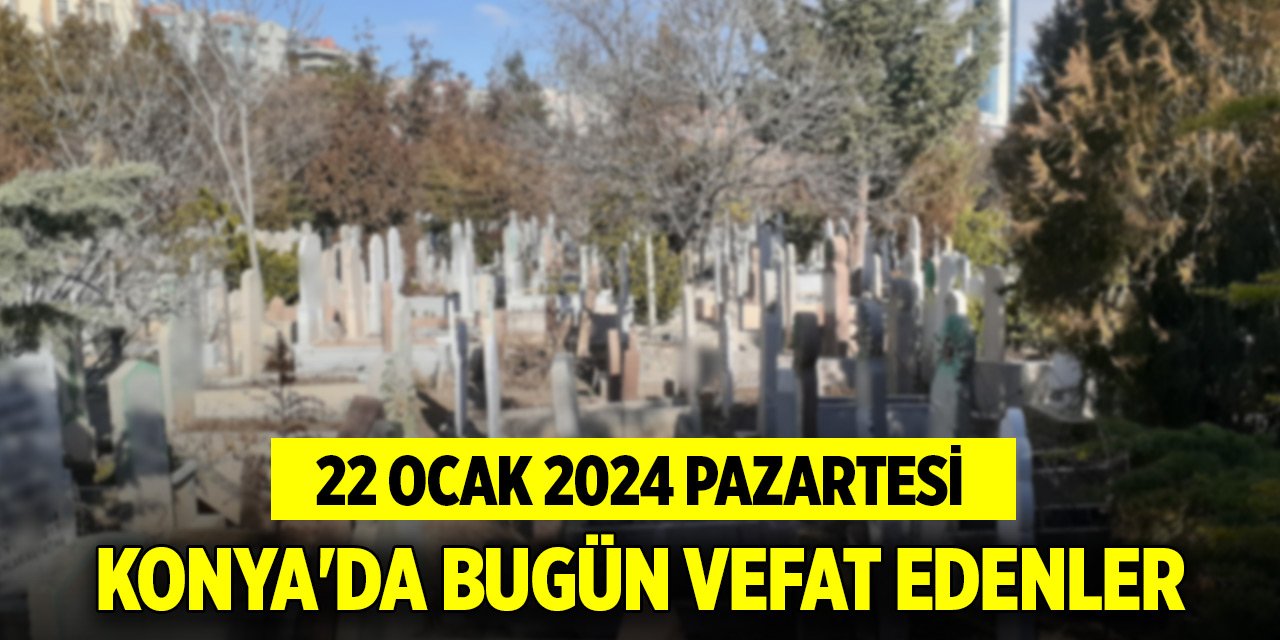 Konya'da bugün vefat edenler (22 Ocak 2024 Pazartesi)