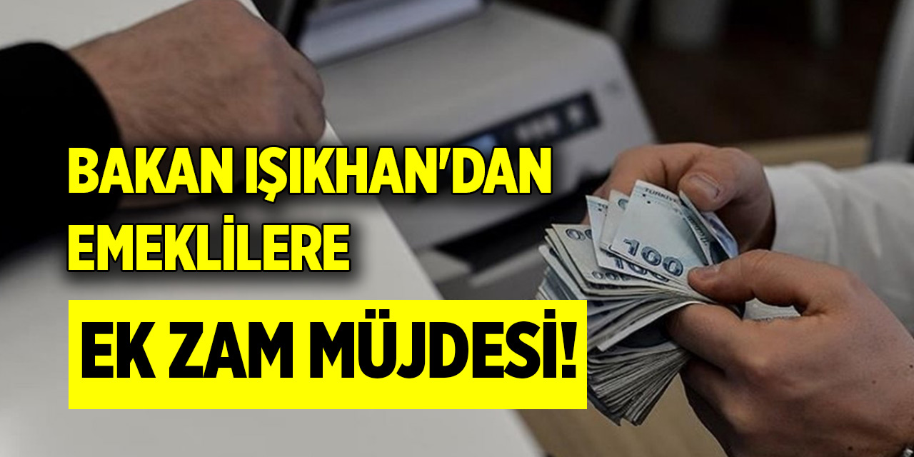 Bakan Işıkhan'dan emeklilere ek zam müjdesi!