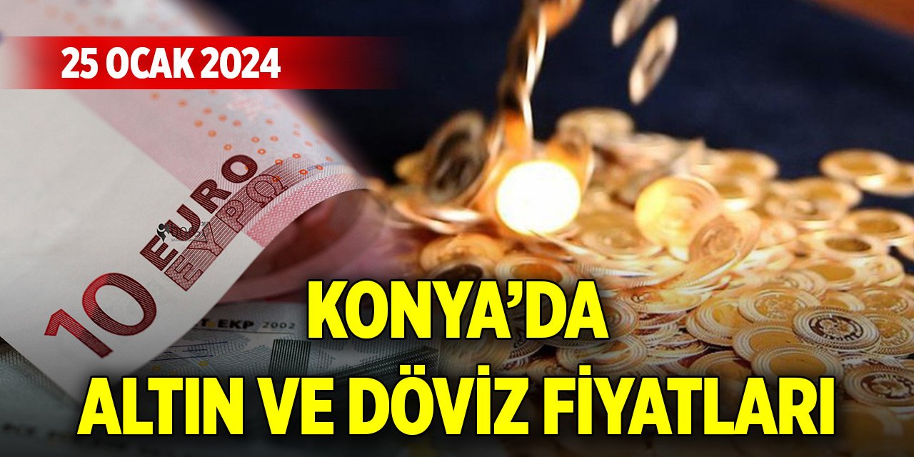 Konya'da altın ve döviz fiyatlarında son durum (25 Ocak 2024)