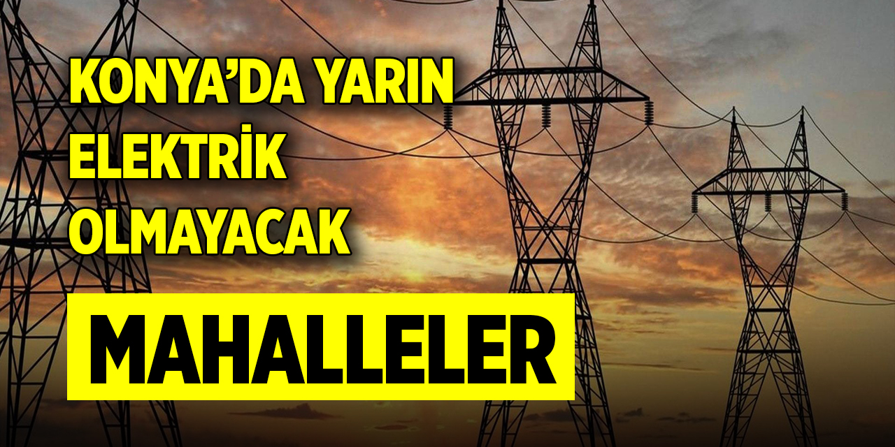 Konya’da yarın elektrik olmayacak mahalleler (2 Haziran 2024)