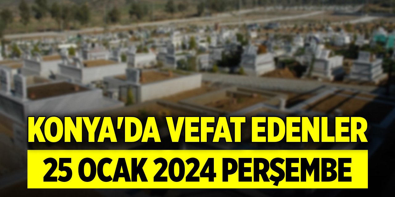Konya'da vefat edenler (25 Ocak 2024 Perşembe)