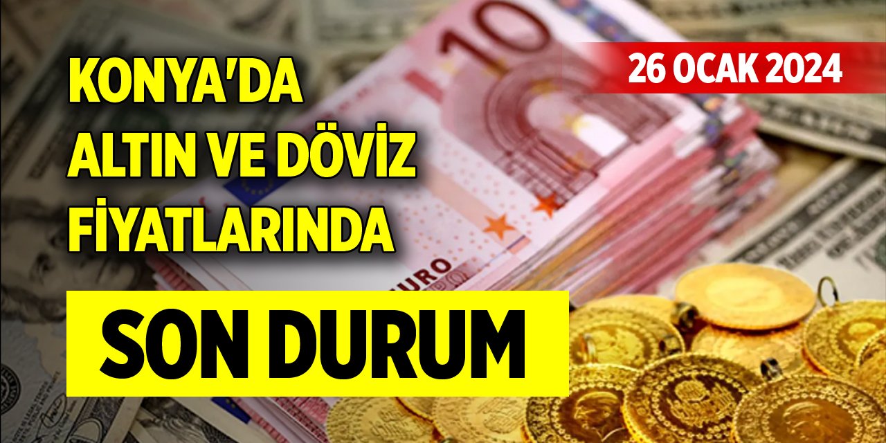 Konya'da altın ve döviz fiyatlarında son durum (26 Ocak 2024)