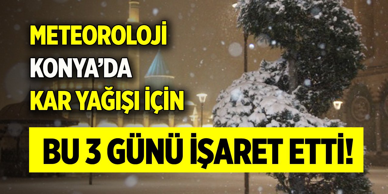 Meteoroloji Konya’da kar yağışı için bu 3 günü işaret etti!