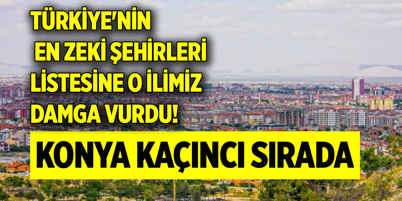 Türkiye'nin en zeki şehirleri listesine o ilimiz damga vurdu! Konya kaçıncı sırada