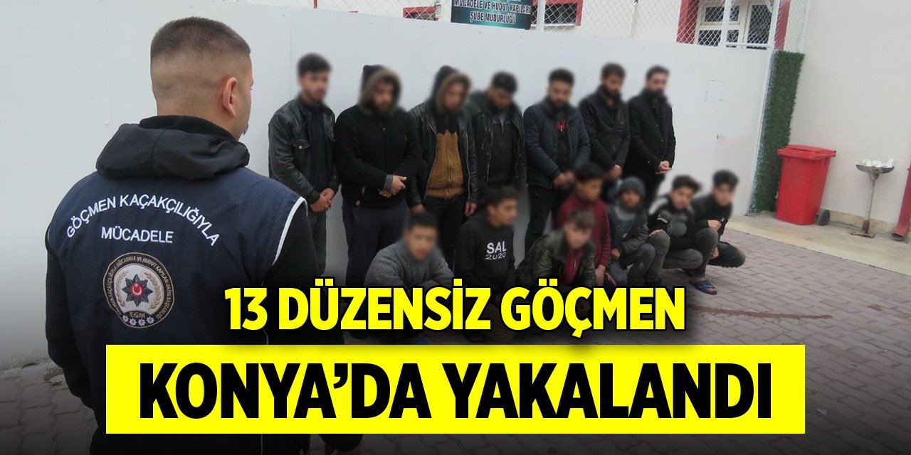 Yurda yasa dışı yollarla giren 13 düzensiz göçmen Konya’da yakalandı