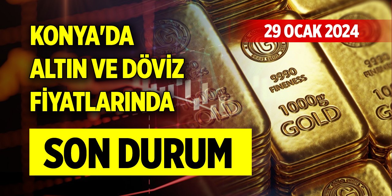 Konya'da altın ve döviz fiyatlarında son durum (29 Ocak 2024)