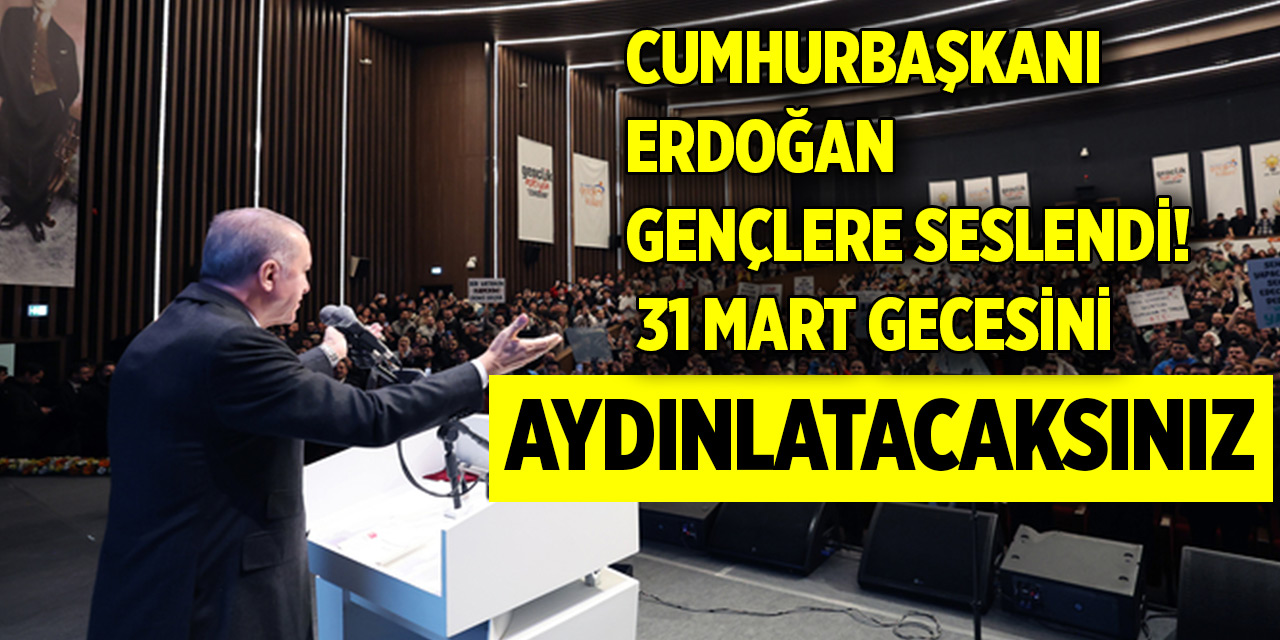 Cumhurbaşkanı Erdoğan gençlere seslendi: 31 Mart gecesini aydınlatacaksınız