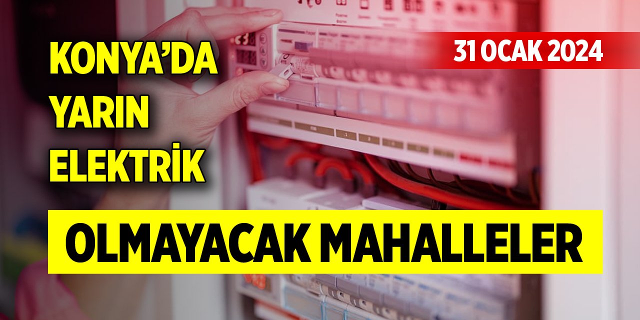 Konya’da yarın elektrik olmayacak mahalleler (31 Ocak 2024)
