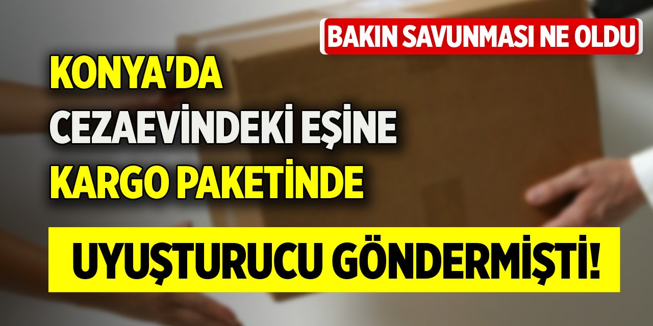 Konya'da cezaevindeki eşine kargo paketinde uyuşturucu göndermişti! Bakın cezası ve savunması ne oldu