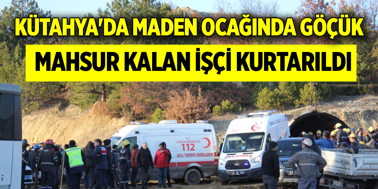 Kütahya'da maden ocağında göçük: Mahsur kalan işçi kurtarıldı