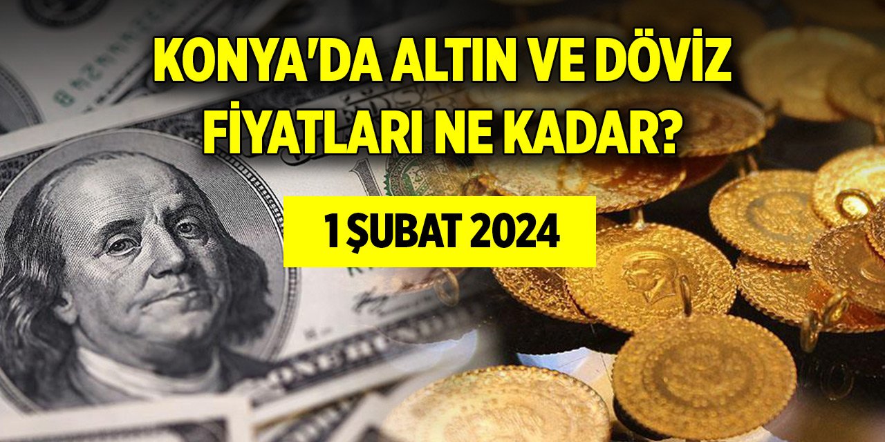 Konya'da altın ve döviz fiyatları ne kadar? (1 Şubat 2024)