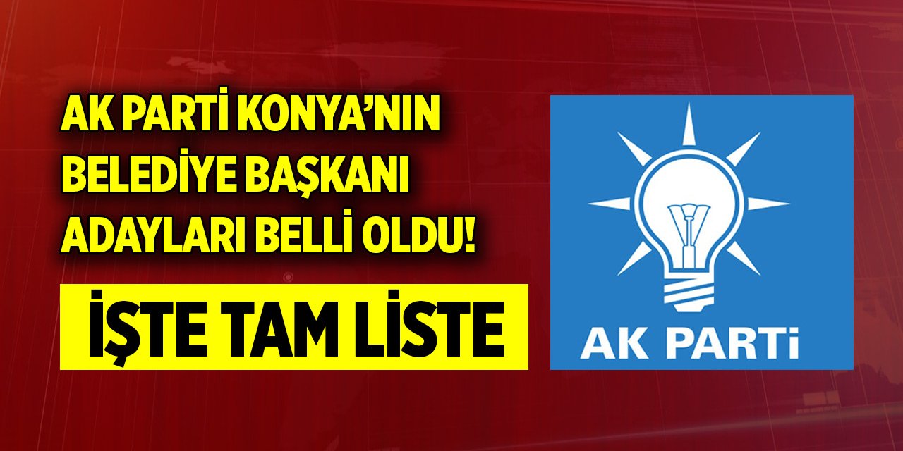 AK Parti Konya’nın belediye başkanı adayları belli oldu!
