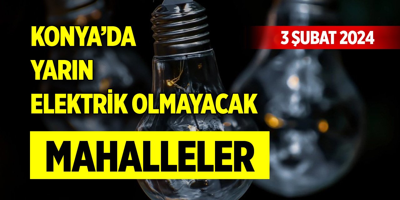 Konya’da yarın elektrik olmayacak mahalleler (3 Şubat 2024)