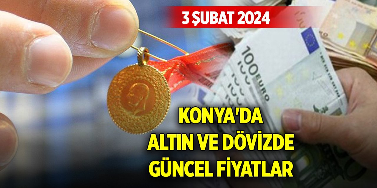 Konya'da altın ve döviz fiyatları ne kadar? (3 Şubat 2024)