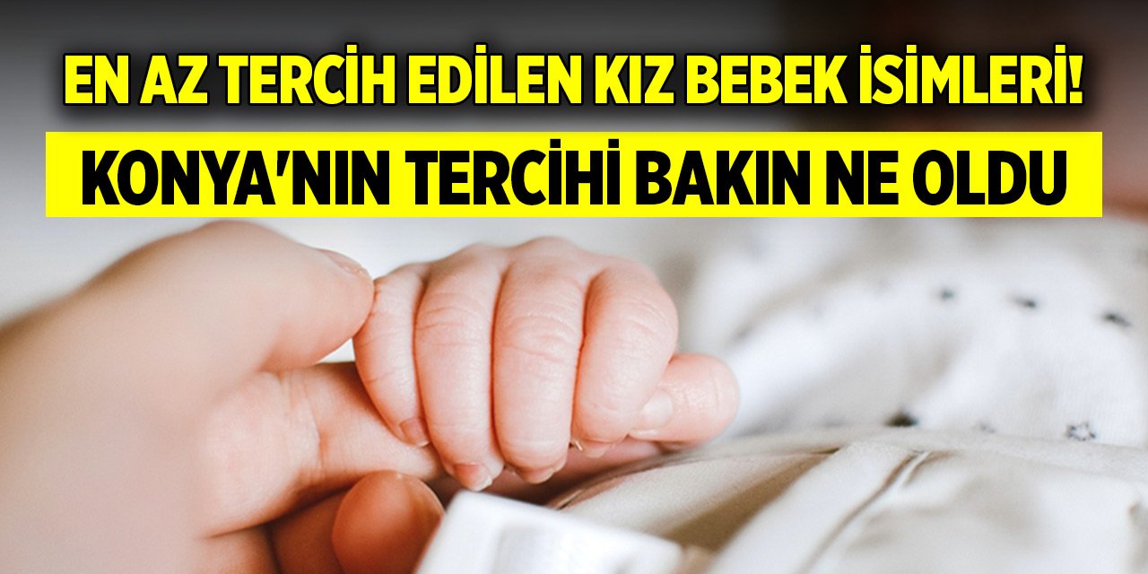 En az tercih edilen kız bebek isimleri! Konya'nın tercihi bakın ne oldu