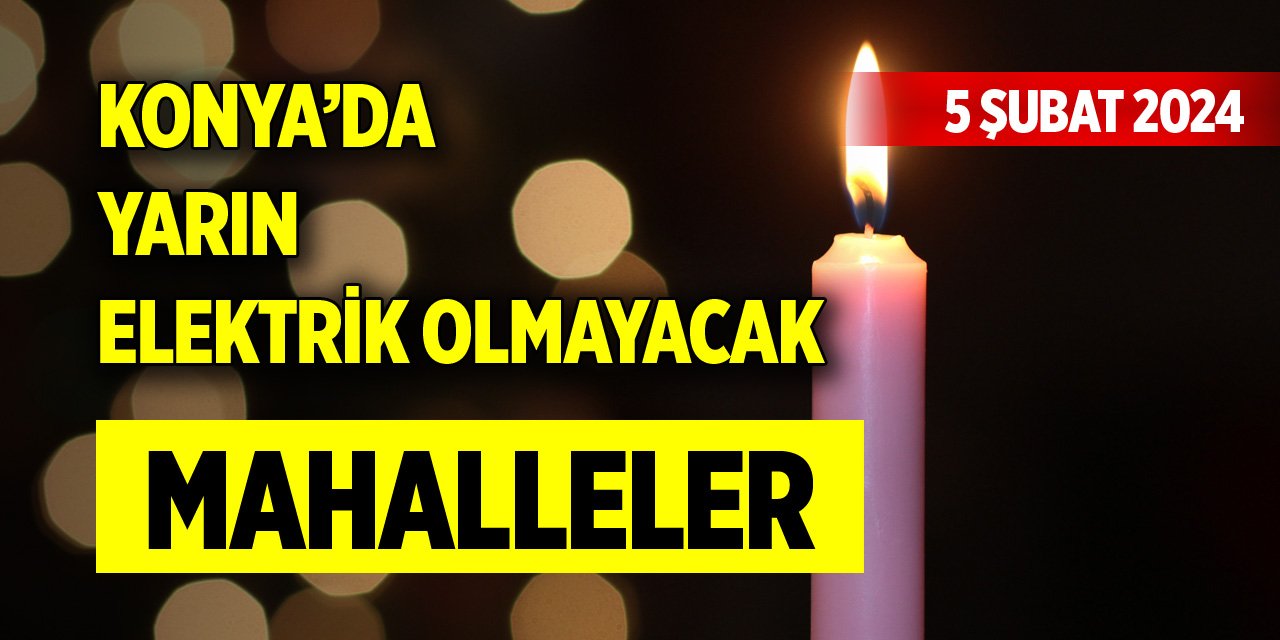 Konya’da yarın elektrik olmayacak mahalleler (5 Şubat 2024)