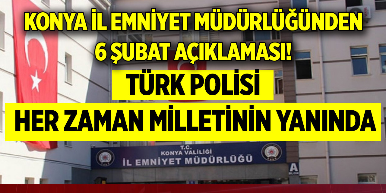 Konya İl Emniyet Müdürlüğünden 6 Şubat açıklaması! Türk polisi milletinin yanında