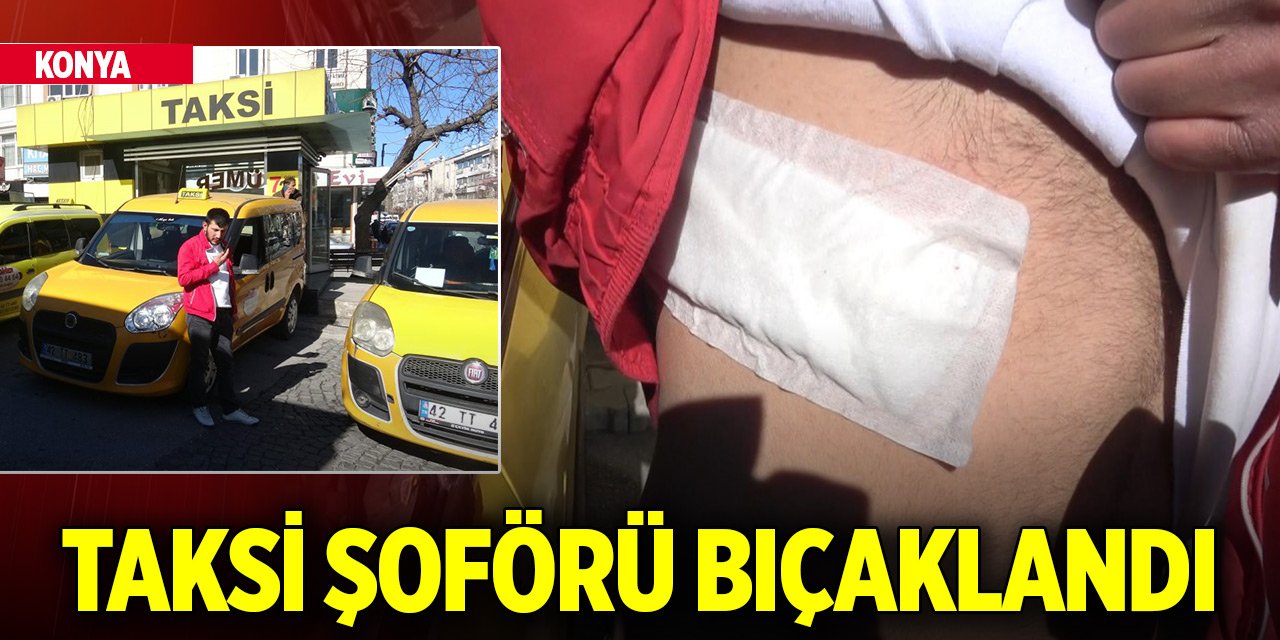 Konya'da taksi şoförü müşterisi tarafından bıçaklandı