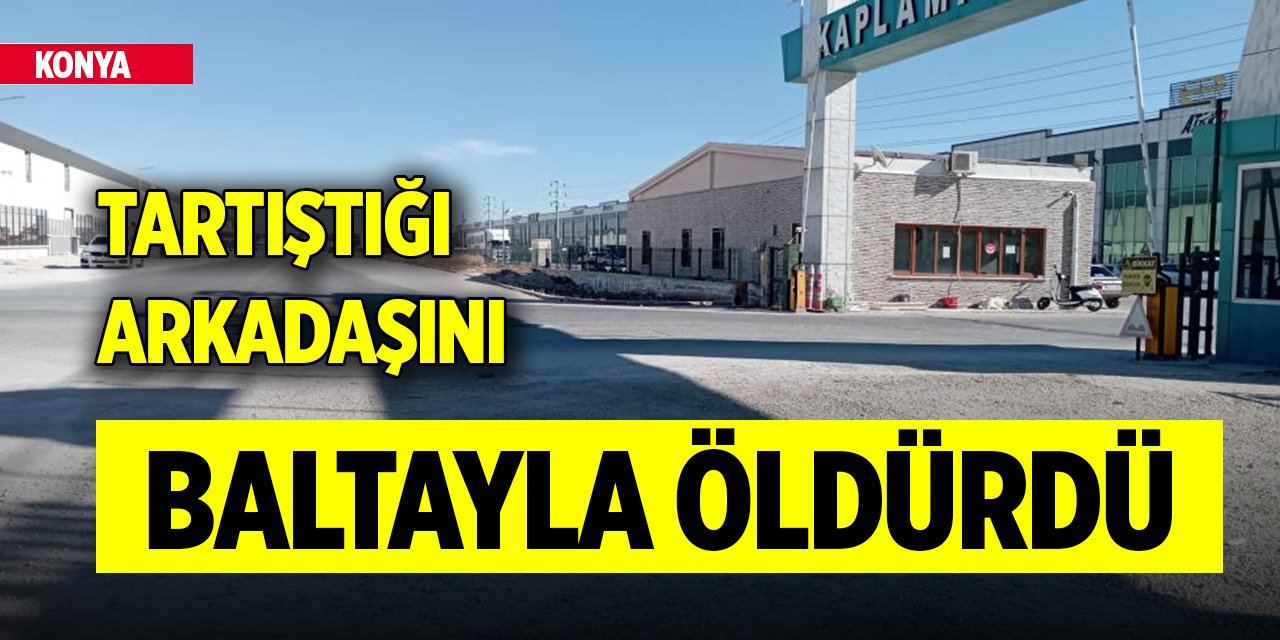 Konya'da bir işçi tartıştığı arkadaşını baltayla öldürdü! Otogarda yakalandı