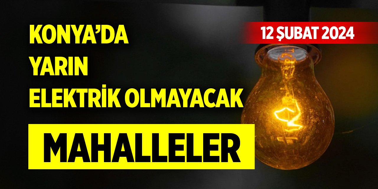 Konya’da yarın elektrik olmayacak mahalleler (12 Şubat 2024)
