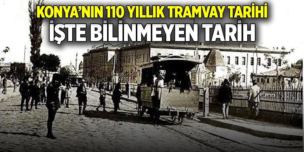 Konya’nın 110 yıllık tramvay tarihi; İşte bilinmeyen tarih
