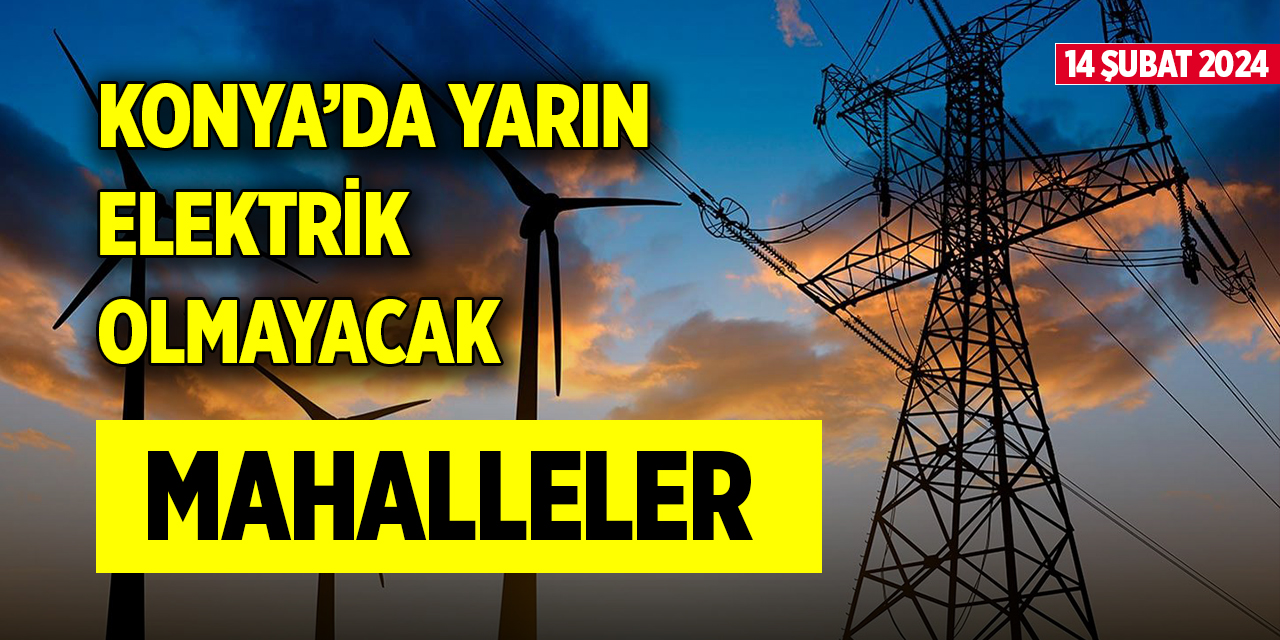 Konya’da yarın elektrik olmayacak mahalleler (14 Şubat 2024)
