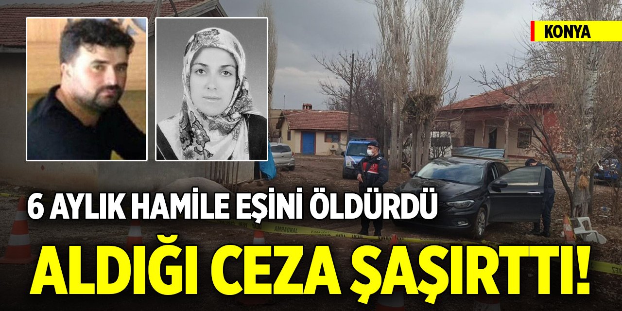 Konya'da 6 aylık hamile eşini öldürdü! Aldığı ceza şaşırttı