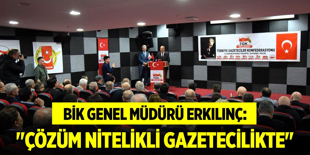 BİK Genel Müdürü Erkılınç: "Çözüm nitelikli gazetecilikte"
