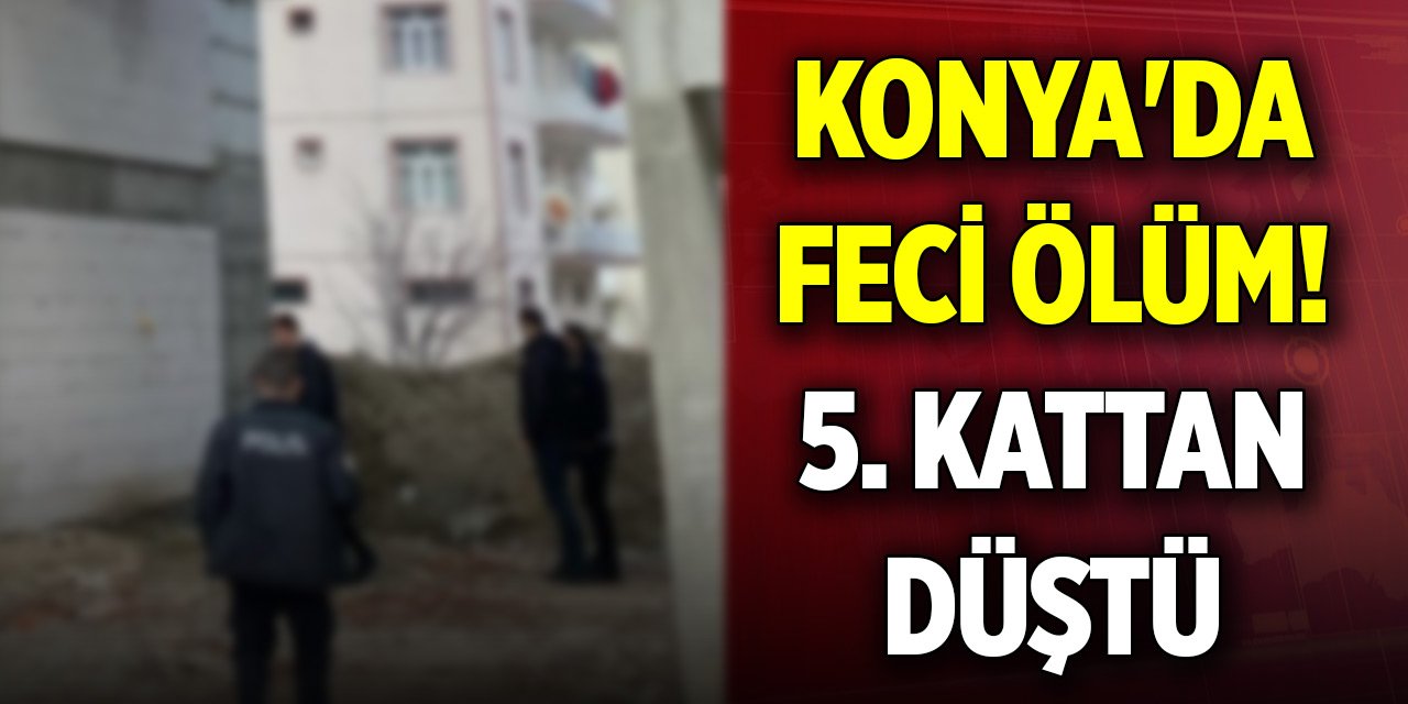 Konya'da feci ölüm! 5. kattan düştü