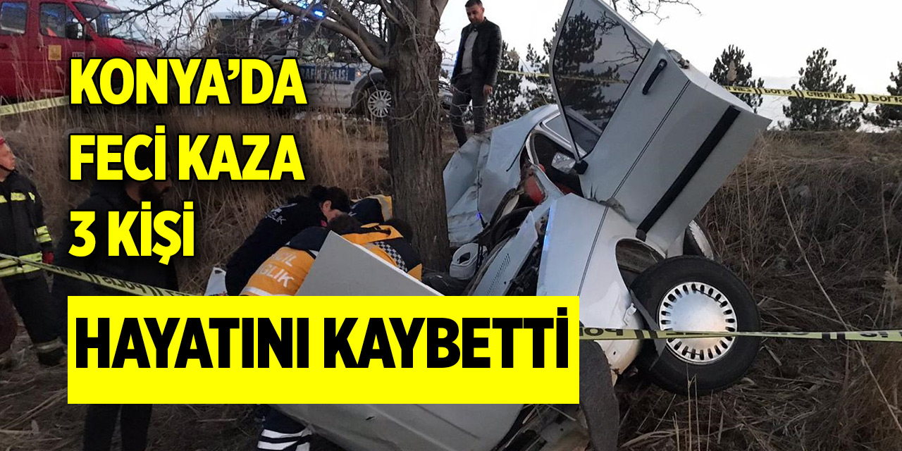 Konya'da meydana gelen feci kazada 3 kişi hayatını kaybetti
