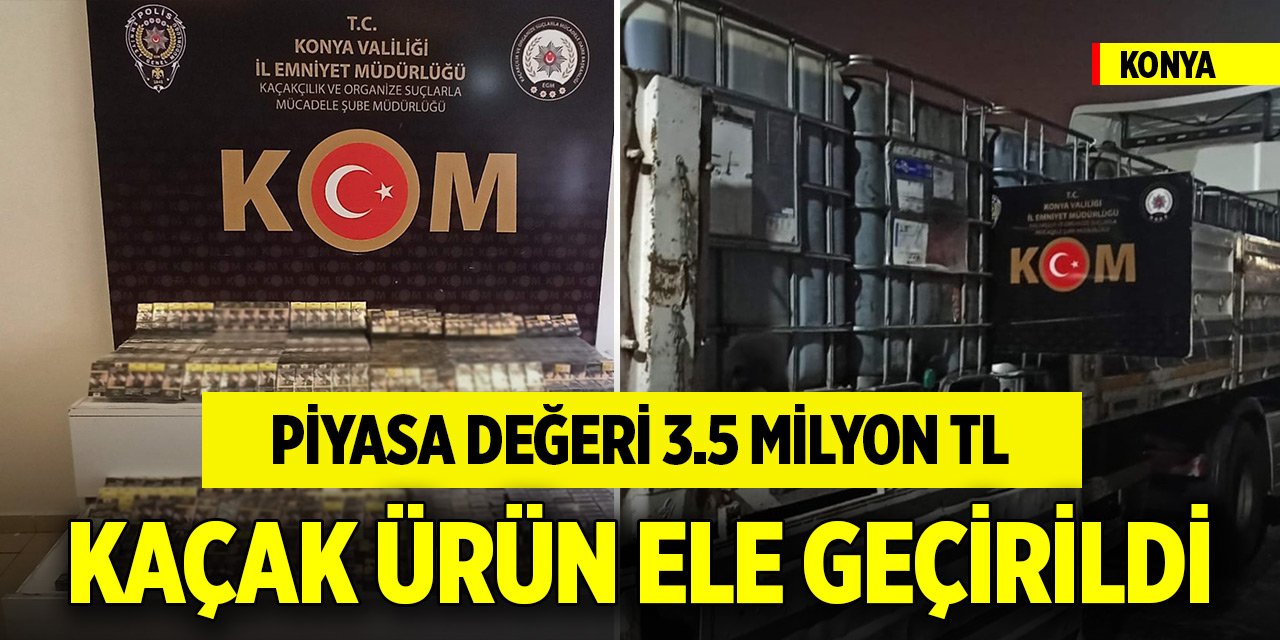 Konya'da piyasa değeri 3.5 Milyon TL kaçak ürün ele geçirildi