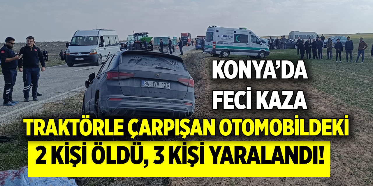 Konya'da feci kaza! Traktörle çarpışan otomobildeki 2 kişi öldü, 3 kişi yaralandı!