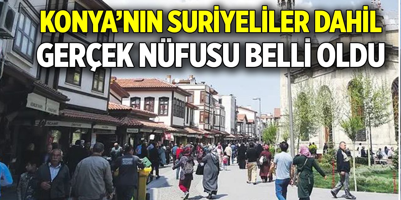 Konya’nın Suriyeliler dahil gerçek nüfusu belli oldu