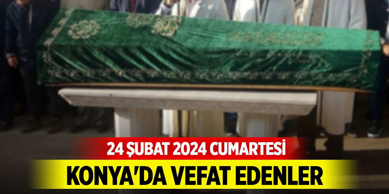 Konya'da vefat edenler (24 Şubat 2024 Cumartesi)