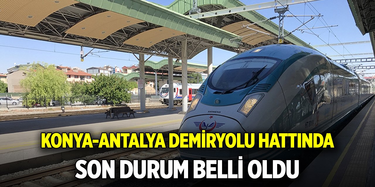 Konya-Antalya demiryolu hattında son durum belli oldu