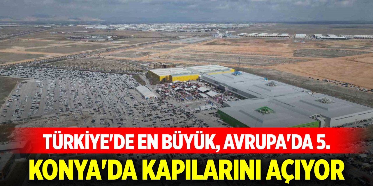 Türkiye'de en büyük, Avrupa'nın 5. büyük fuarı Konya'da kapılarını açıyor