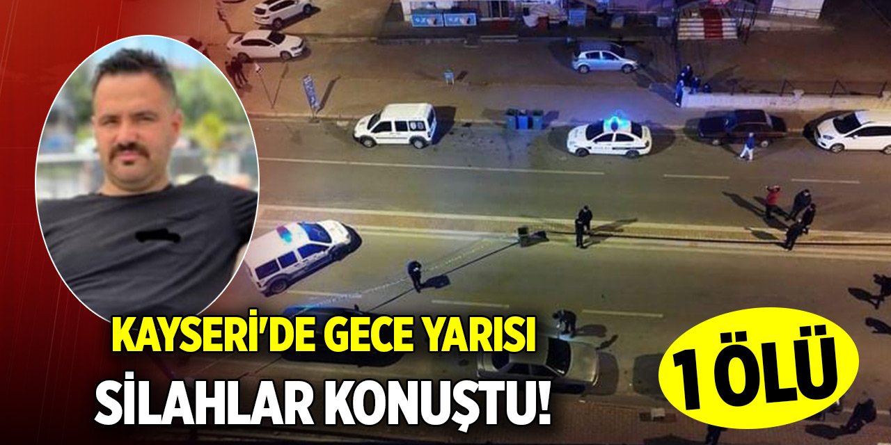 Kayseri'de gece yarısı silahlar konuştu! 1 ölü