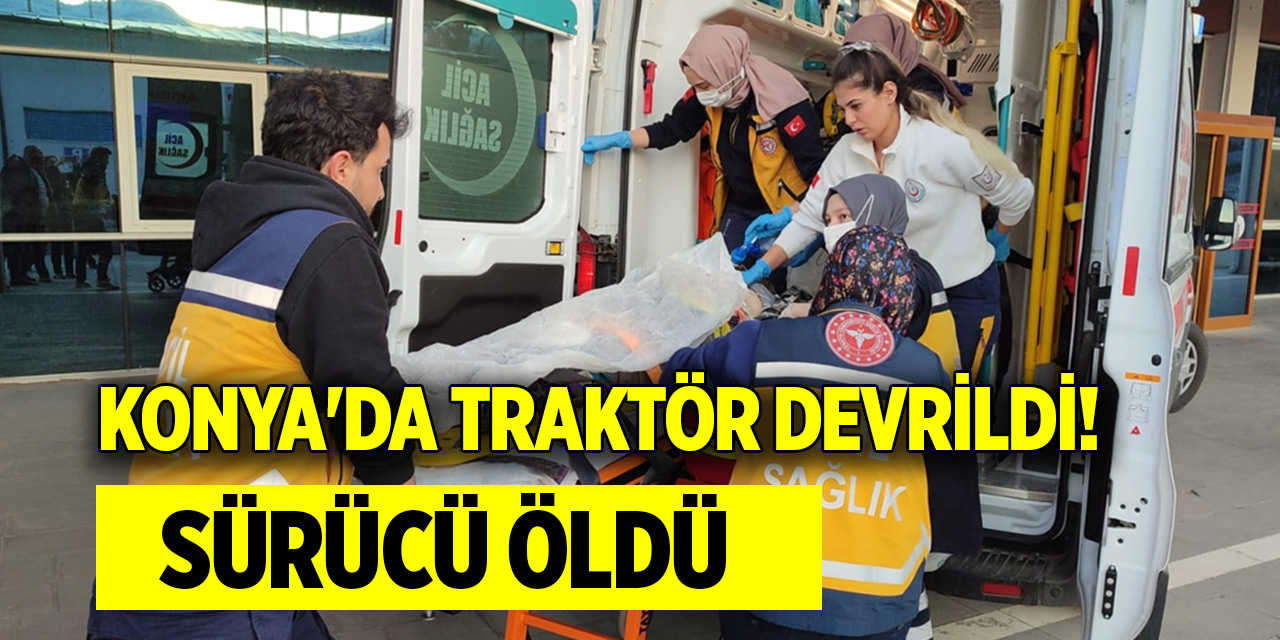 Konya'da traktör devrildi! Sürücü öldü
