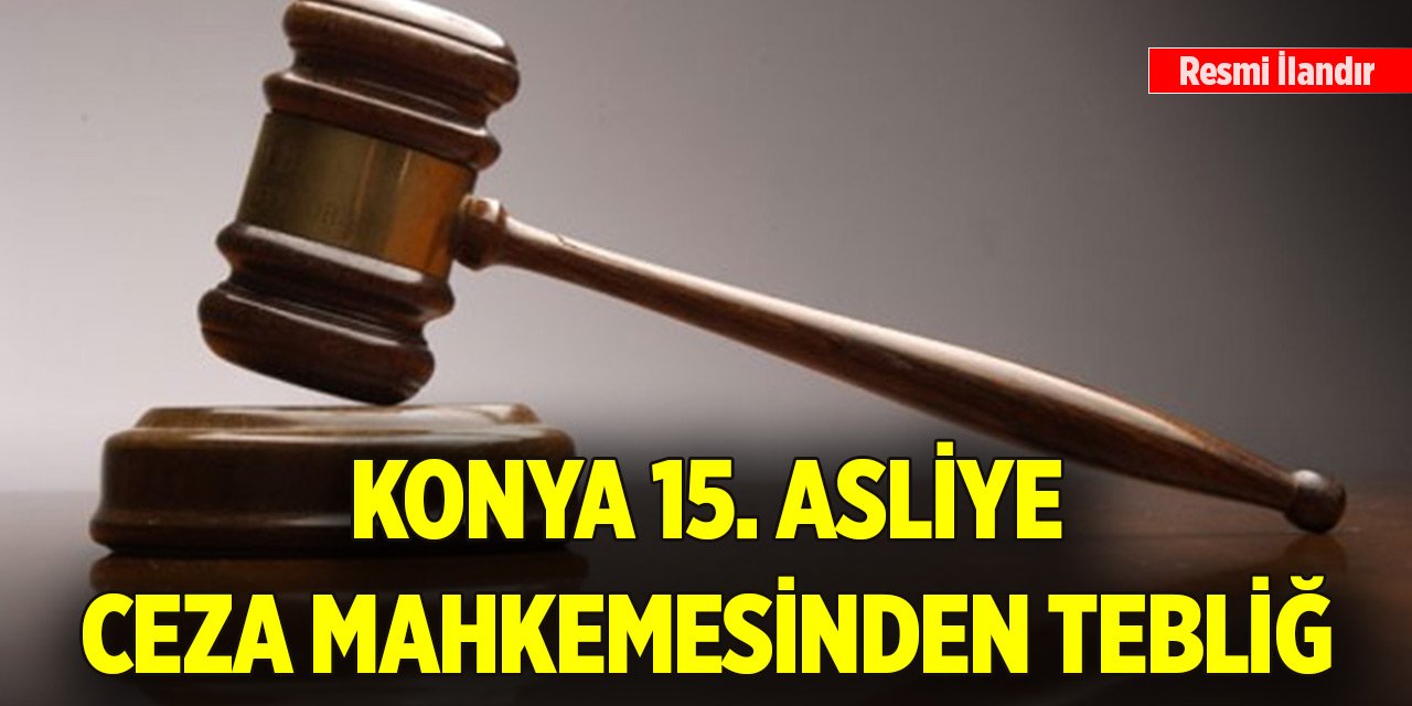 Konya 15. Asliye Ceza Mahkemesinden tebliğ