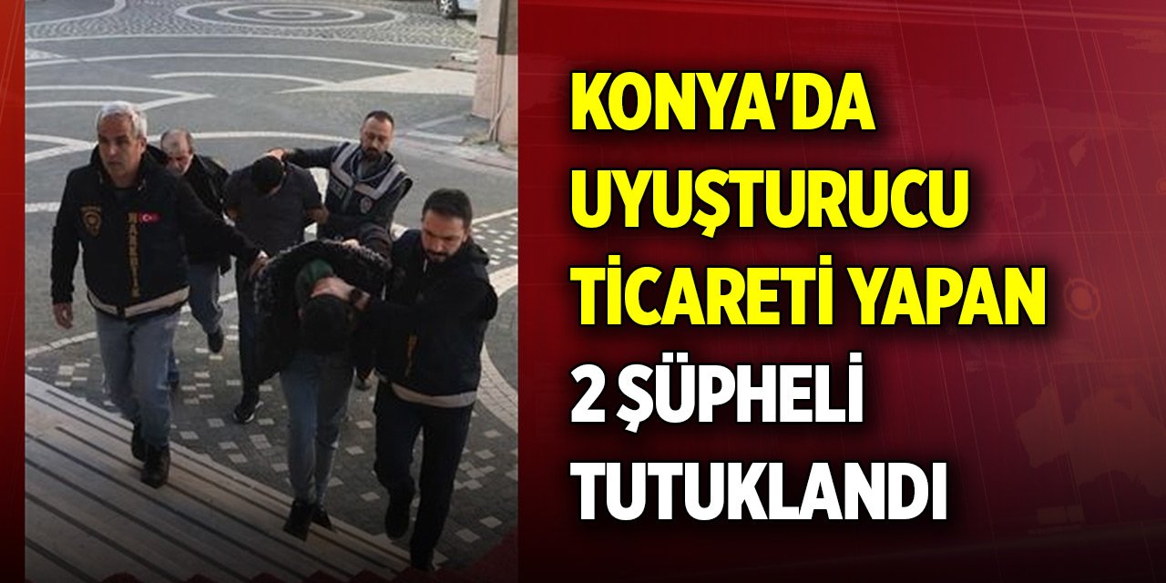 Konya'da uyuşturucu ticareti yapan 2 şüpheli tutuklandı