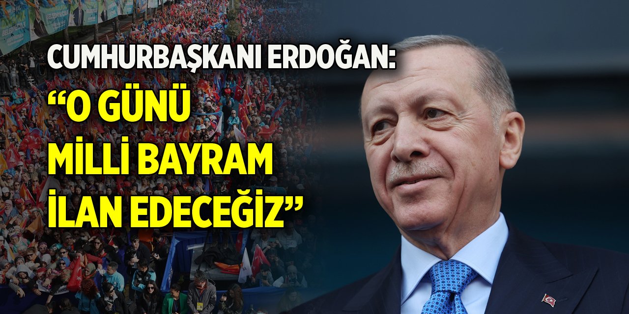 Cumhurbaşkanı Erdoğan: O günü milli bayram ilan edeceğiz