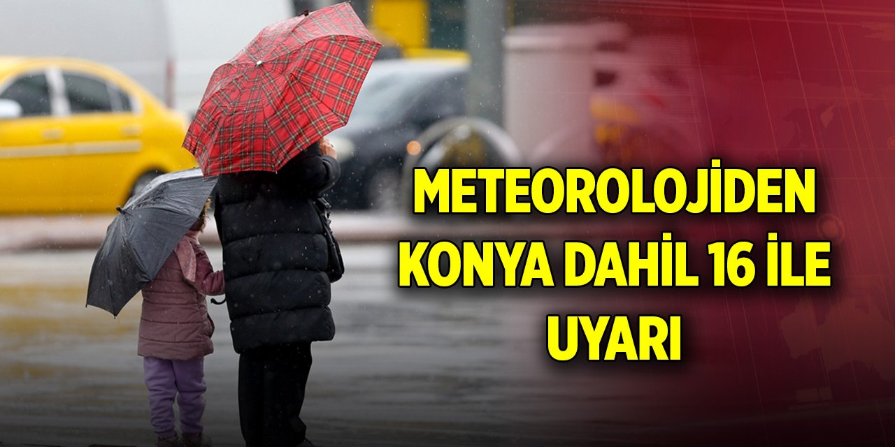Son Dakika! Meteorolojiden Konya dahil 16 ile uyarı