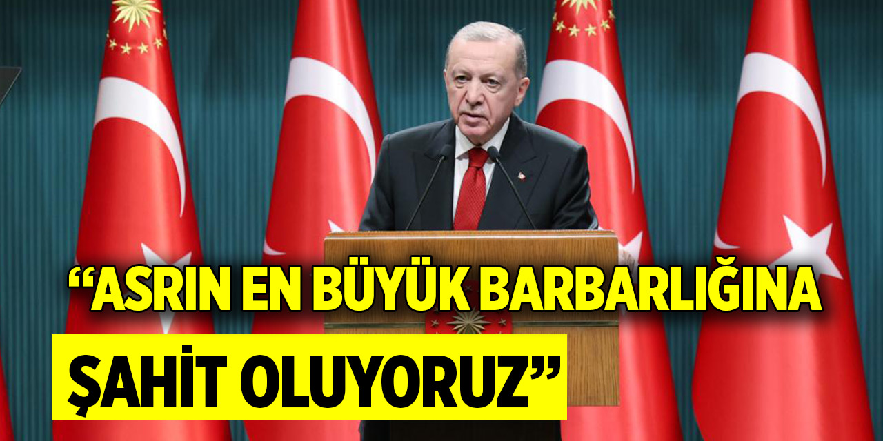Cumhurbaşkanı Erdoğan: Asrın en büyük barbarlığına şahit oluyoruz
