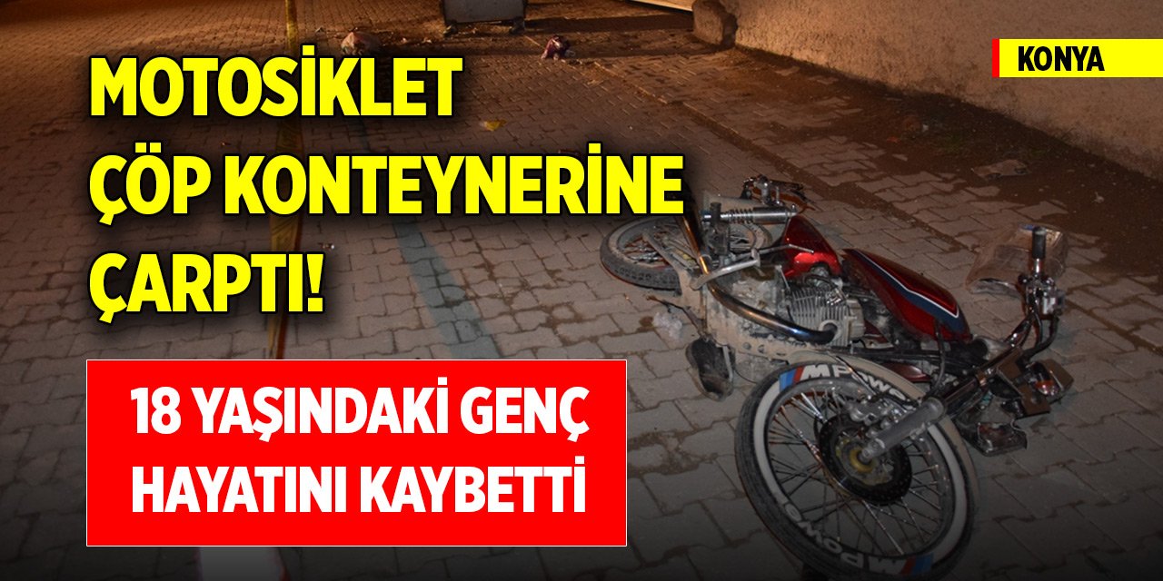 Konya'da motosiklet çöp konteynerine çarptı! 18 yaşındaki genç hayatını kaybetti