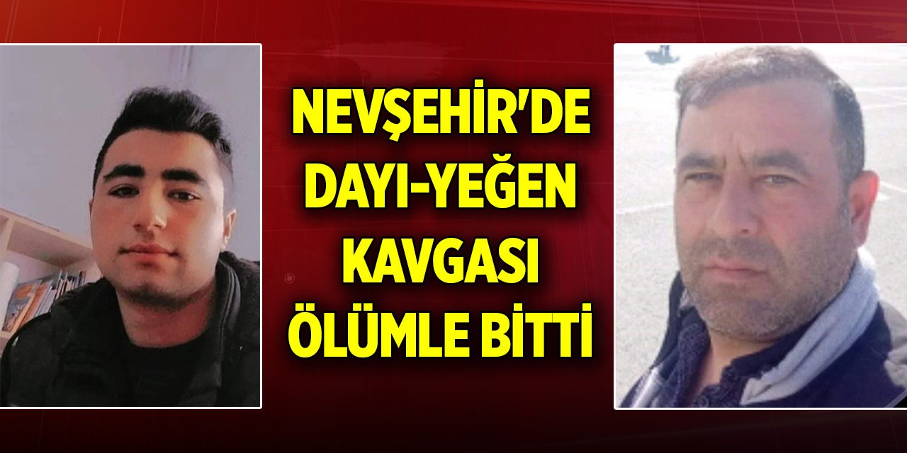 Nevşehir'de dayı-yeğen kavgası ölümle bitti