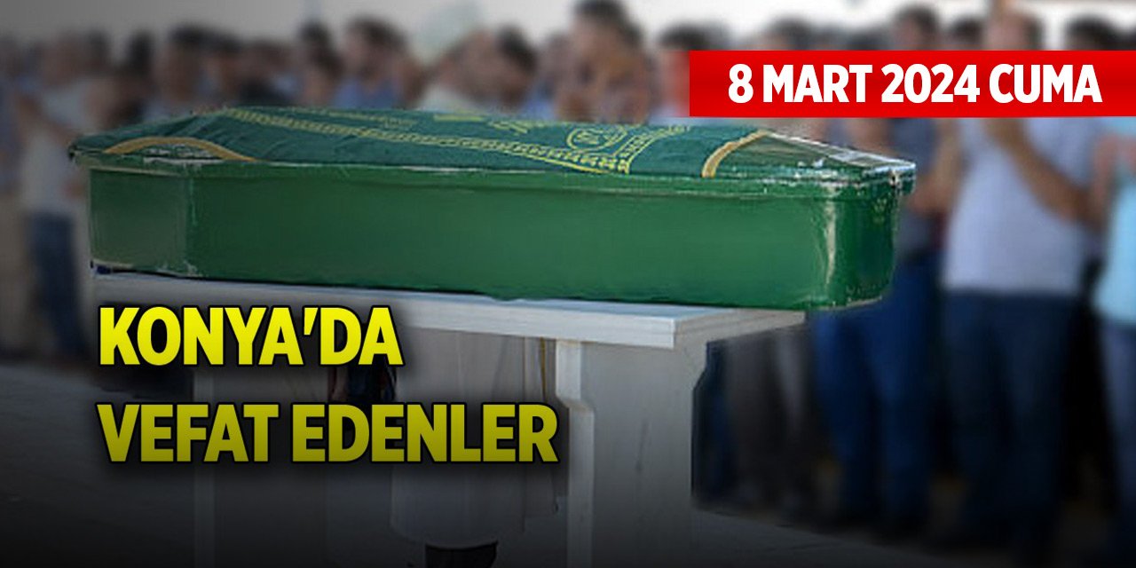 Konya'da vefat edenler (8 Mart 2024 Cuma)