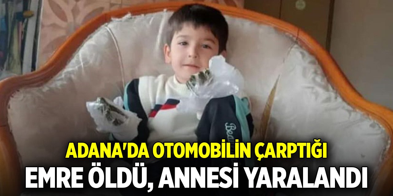 Adana'da otomobilin çarptığı 6 yaşındaki Emre öldü, annesi yaralandı