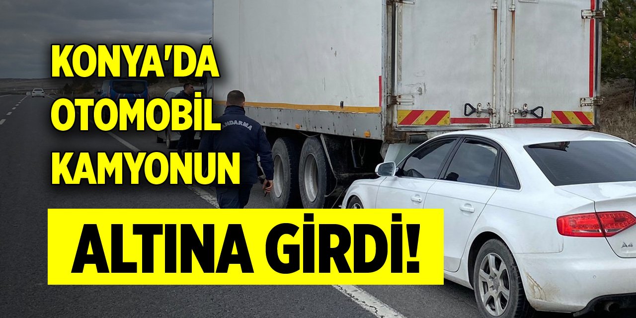 Konya'da otomobil, kamyonun altına girdi!