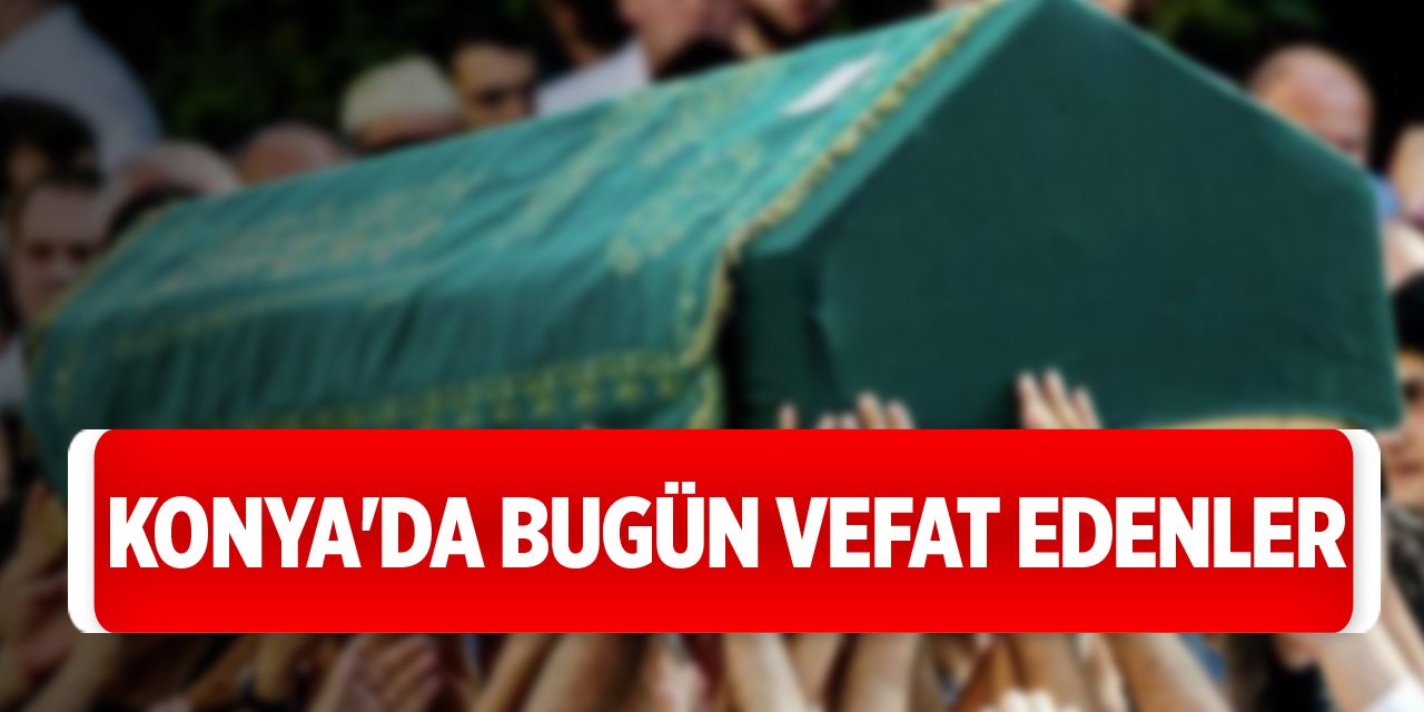 Konya'da bugün vefat edenler (28 Nisan 2024 Pazar)