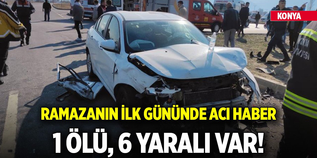 Konya’da ramazanın ilk gününde acı haber! 1 ölü, 6 yaralı
